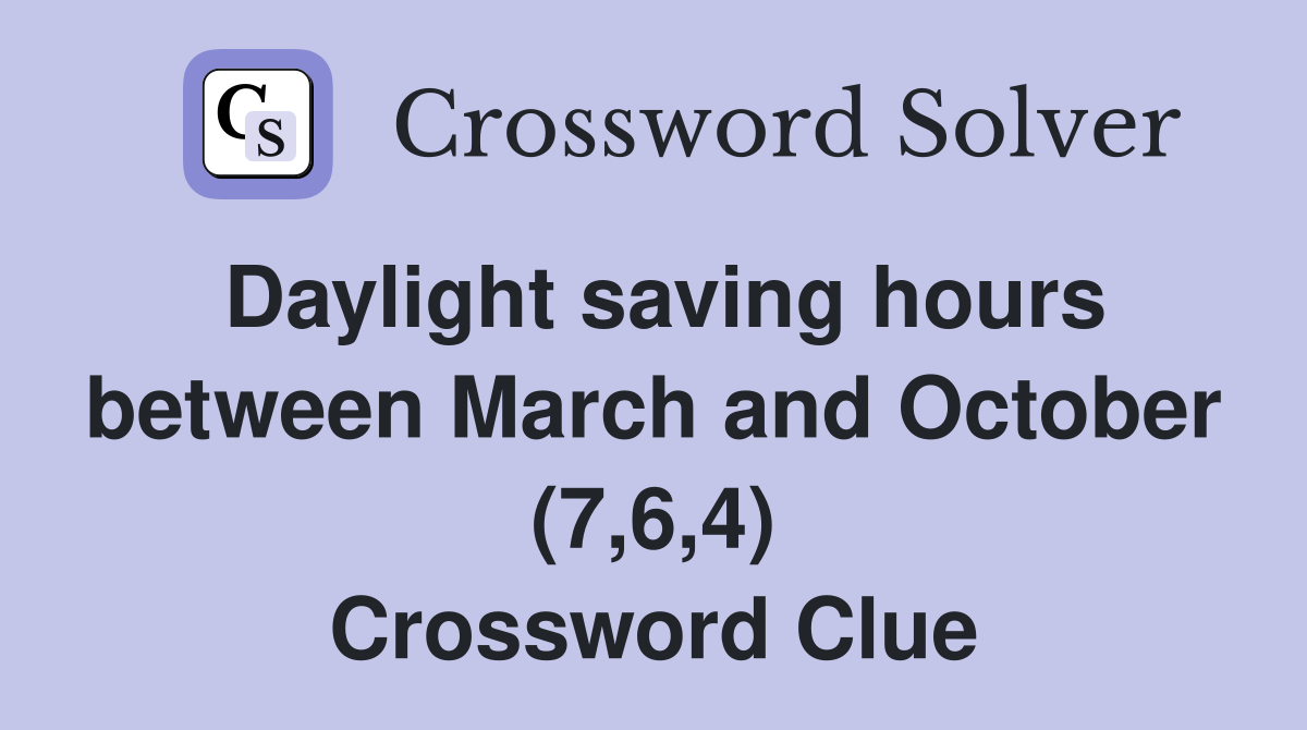 Daylight saving hours between March and October (7,6,4) - Crossword